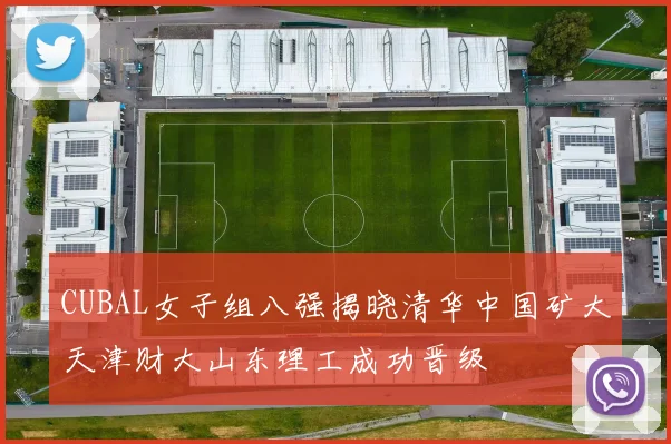 CUBAL女子组八强揭晓清华中国矿大天津财大山东理工成功晋级