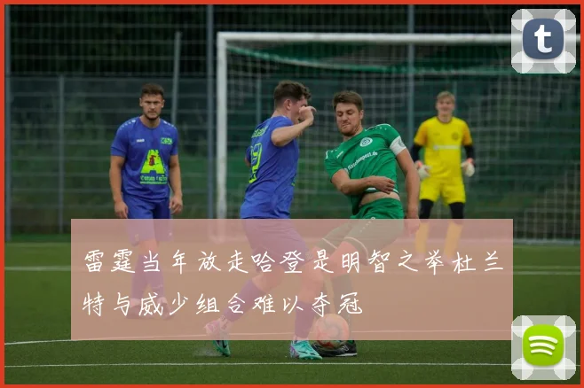 雷霆当年放走哈登是明智之举杜兰特与威少组合难以夺冠