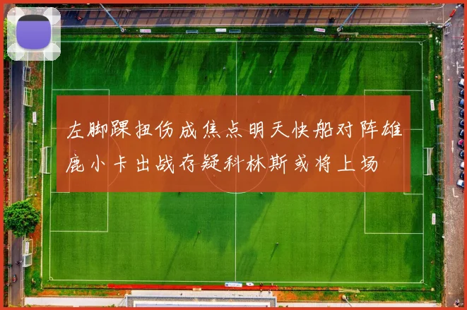 左脚踝扭伤成焦点明天快船对阵雄鹿小卡出战存疑科林斯或将上场
