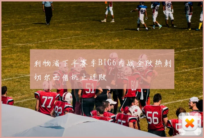利物浦下半赛季BIG6内战全败热刺切尔西借机止连败