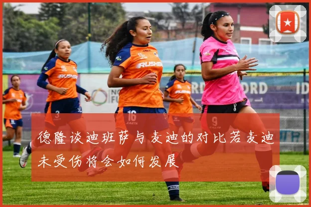 德隆谈迪班萨与麦迪的对比若麦迪未受伤将会如何发展
